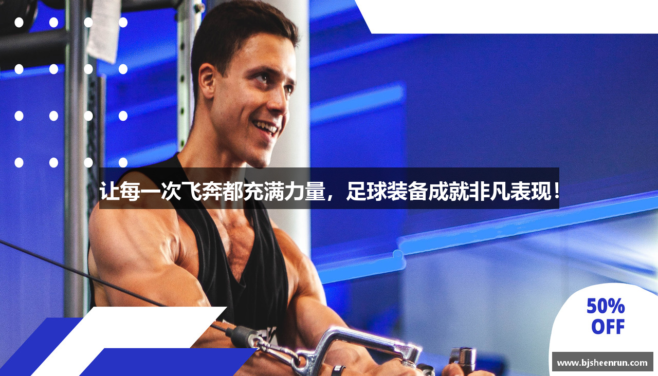 让每一次飞奔都充满力量，足球装备成就非凡表现！